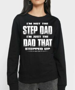 I'm Not The Step Dad Im Just The Dad That Stepped Up Shirt 3 Im Not The Step Dad Im Just The Dad That Stepped Up Shirt 4