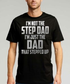 I’m Not The Step Dad I’m Just The Dad That Stepped Up T-shirt I’m Not The Step Dad I’m Just The Dad That Stepped Up T-shirt