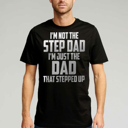 I’m Not The Step Dad I’m Just The Dad That Stepped Up T-shirt