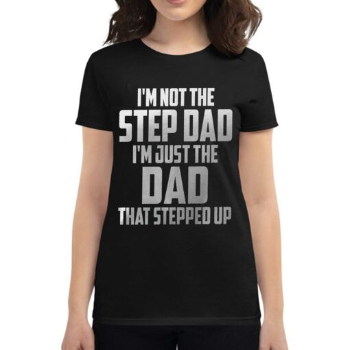 I’m Not The Step Dad I’m Just The Dad That Stepped Up T-shirt