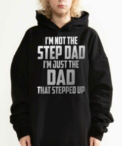 I'm Not The Step Dad I'm Just The Dad That Stepped Up T-shirt 2 Im Not The Step Dad Im Just The Dad That Stepped Up T shirt 3