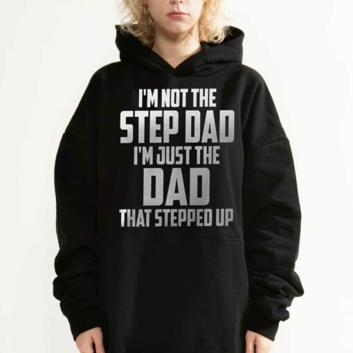 I’m Not The Step Dad I’m Just The Dad That Stepped Up T-shirt