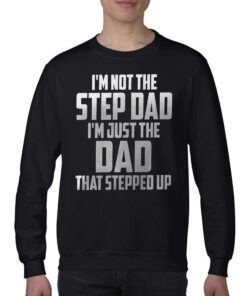 I'm Not The Step Dad I'm Just The Dad That Stepped Up T-shirt 3 Im Not The Step Dad Im Just The Dad That Stepped Up T shirt 4