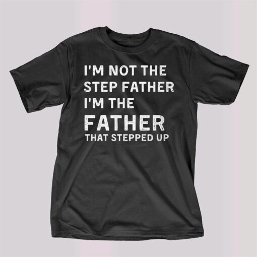 I’m Not The Step Father I’m The Fatherthat Stepped Up Shirt