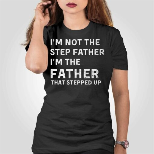 I’m Not The Step Father I’m The Fatherthat Stepped Up Shirt