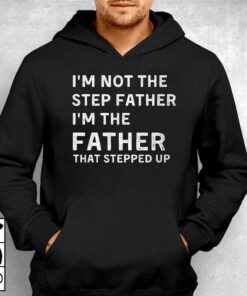 I'm Not The Step Father I'm The Fatherthat Stepped Up Shirt 2 Im Not The Step Father Im The Fatherthat Stepped Up Shirt 3