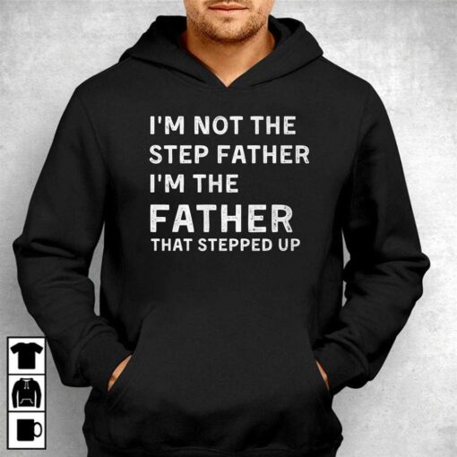 I’m Not The Step Father I’m The Fatherthat Stepped Up Shirt