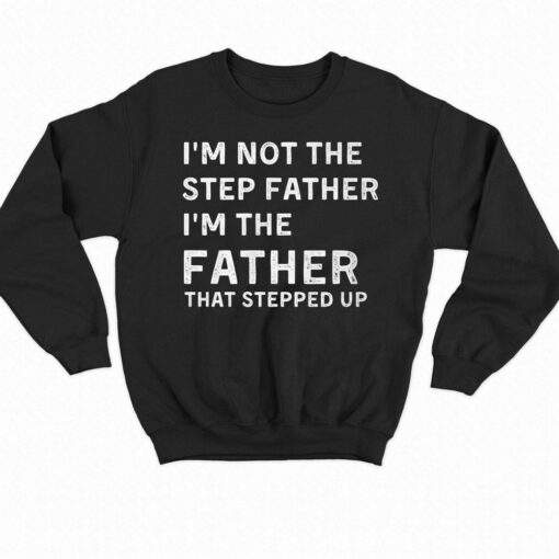 I’m Not The Step Father I’m The Fatherthat Stepped Up Shirt