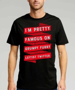 I’m Pretty Famous On Grumpy Furry Leftist Twitter Shirt I’m Pretty Famous On Grumpy Furry Leftist Twitter Shirt