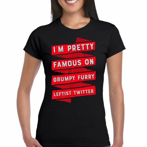 I’m Pretty Famous On Grumpy Furry Leftist Twitter Shirt