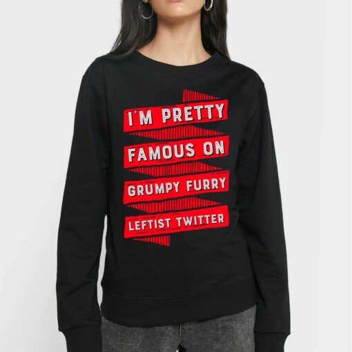 I’m Pretty Famous On Grumpy Furry Leftist Twitter Shirt