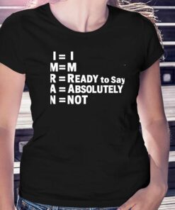 Im Ready To Say Absolutely Not Shirt
