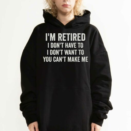 I’m Retired I Don’t Have To I Don’t Want To You Can’t Make Me T-shirt