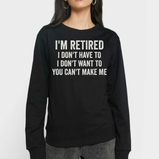 I’m Retired I Don’t Have To I Don’t Want To You Can’t Make Me T-shirt