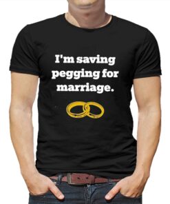 I’m Saving Pegging For Marriage T-shirt I’m Saving Pegging For Marriage T-shirt