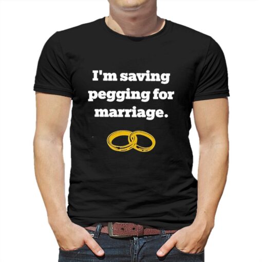 I’m Saving Pegging For Marriage T-shirt