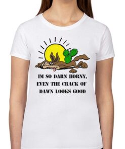 I’m So Darn Horny Even The Crack Of Dawn Looks Good Shirt I’m So Darn Horny Even The Crack Of Dawn Looks Good Shirt