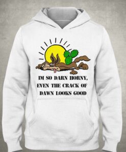 Im So Darn Horny Even The Crack Of Dawn Looks Good Shirt 3