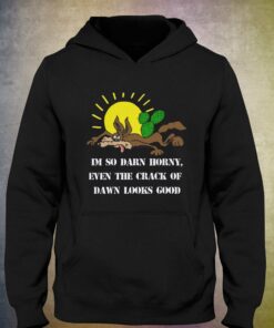 I'm So Darn Horny Even The Crack Of Dawn Looks Good T-shirt 2 Im So Darn Horny Even The Crack Of Dawn Looks Good T shirt 3