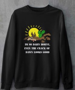 I'm So Darn Horny Even The Crack Of Dawn Looks Good T-shirt 3 Im So Darn Horny Even The Crack Of Dawn Looks Good T shirt 4