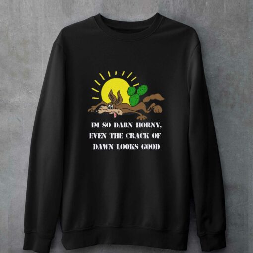 I’m So Darn Horny Even The Crack Of Dawn Looks Good T-shirt