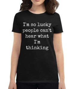 I’m So Lucky People Can’t Hear What I’m Thinking T-shirt