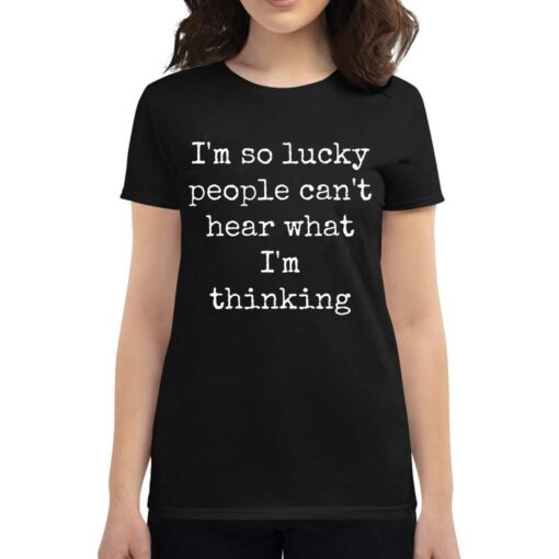 I’m So Lucky People Can’t Hear What I’m Thinking T-shirt