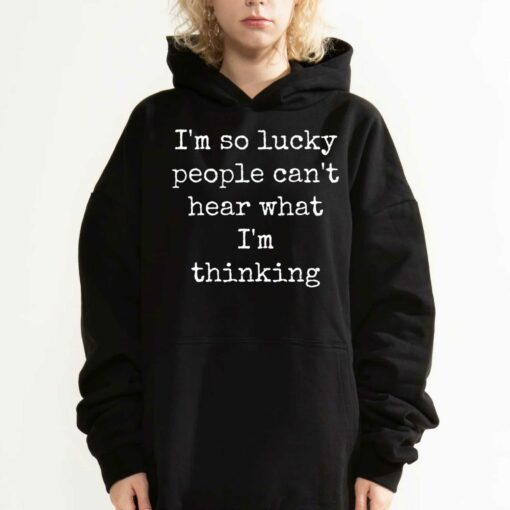 I’m So Lucky People Can’t Hear What I’m Thinking T-shirt