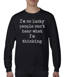 Im So Lucky People Cant Hear What Im Thinking T shirt 4