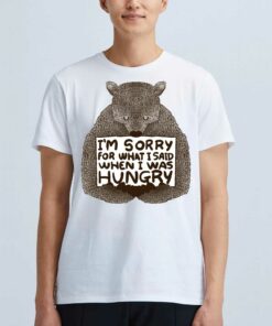 I’m Sorry For What I Said When I Was Hungry Shirt I’m Sorry For What I Said When I Was Hungry Shirt