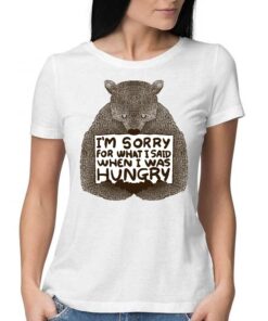 I’m Sorry For What I Said When I Was Hungry Shirt
