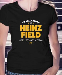 I’m Still Calling It Heinz Field T-shirt For Pittsburgh Football Fans