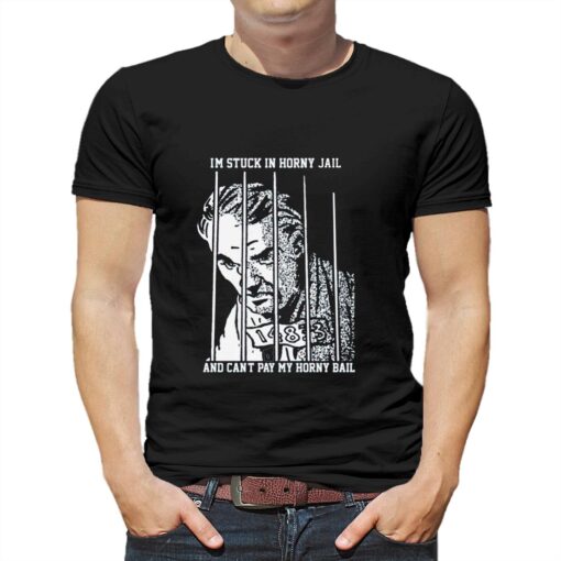 I’m Stuck In Horny Jail And Can’t Pay My Horny Ball T-shirt