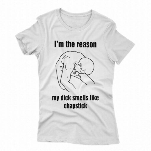 I’m The Reason My Dick Smells Like Chapstick Shirt