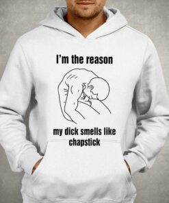 Im The Reason My Dick Smells Like Chapstick Shirt 3