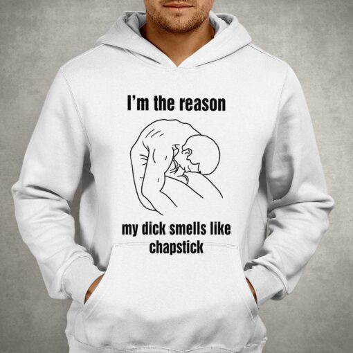 I’m The Reason My Dick Smells Like Chapstick Shirt