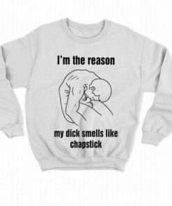Im The Reason My Dick Smells Like Chapstick Shirt 4