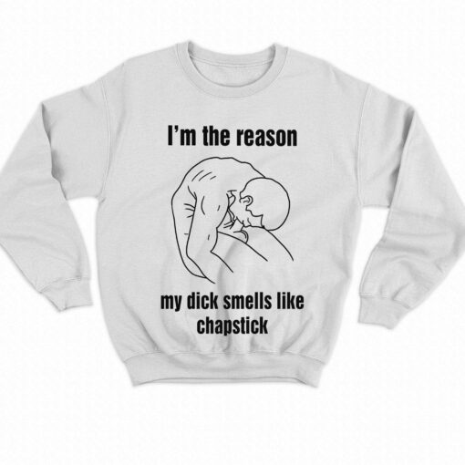 I’m The Reason My Dick Smells Like Chapstick Shirt