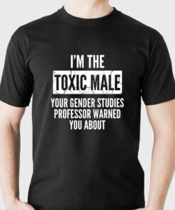 I’m The Toxic Male Your Gender Studies Professor Warned You About T-shirt I’m The Toxic Male Your Gender Studies Professor Warned You About T-shirt