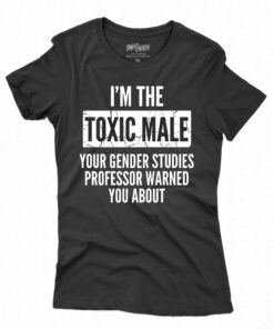 I’m The Toxic Male Your Gender Studies Professor Warned You About T-shirt