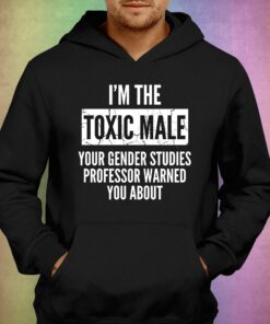 I'm The Toxic Male Your Gender Studies Professor Warned You About T-shirt 2 Im The Toxic Male Your Gender Studies Professor Warned You About T shirt 3