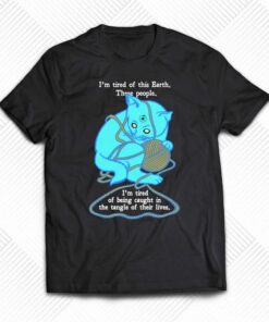I’m Tired Of This World Shirt I’m Tired Of This World Shirt