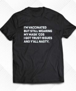 I’m Vaccinated But Still Wearing My Mask’cos I Got Trust Issues T-shirt I’m Vaccinated But Still Wearing My Mask’cos I Got Trust Issues T-shirt