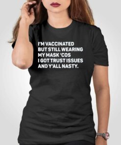 I’m Vaccinated But Still Wearing My Mask’cos I Got Trust Issues T-shirt
