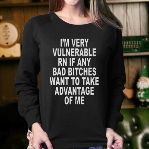 I’m Very Vulnerable Rn If Any Bad Bitches Want To Take Advantage Of Me T-shirt