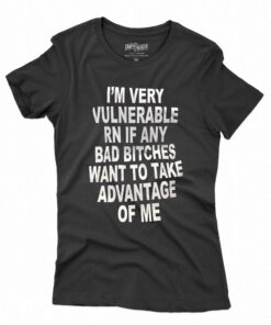 I’m Very Vulnerable Rn If Any Bad Bitches Want To Take T-shirt