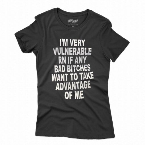 I’m Very Vulnerable Rn If Any Bad Bitches Want To Take T-shirt