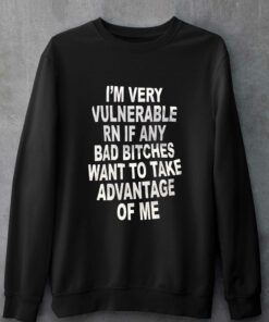Im Very Vulnerable Rn If Any Bad Bitches Want To Take T shirt 4