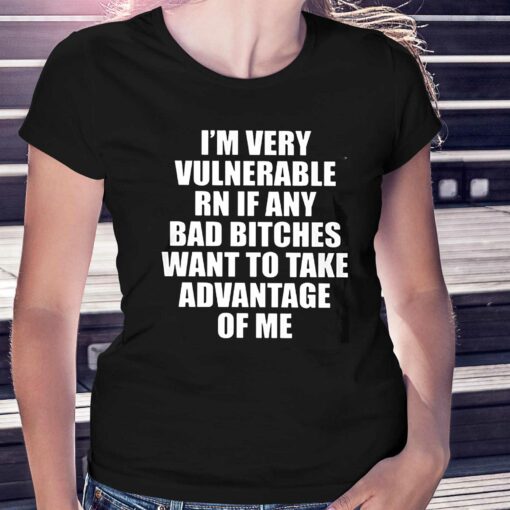 I’m Very Vulnerable Rn If Any Want To Take Advantage Of Me T-shirt