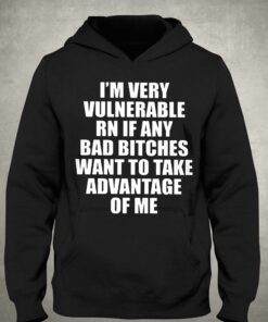 Im Very Vulnerable Rn If Any Want To Take Advantage Of Me T shirt 3